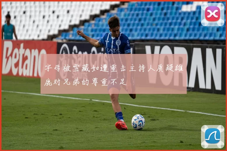 字母被雪藏如遭重击主持人质疑雄鹿对兄弟的尊重不足