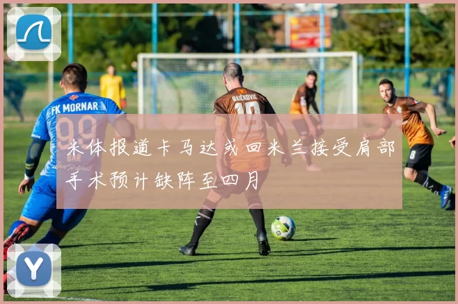米体报道卡马达或回米兰接受肩部手术预计缺阵至四月