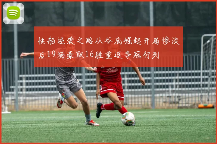 快船逆袭之路从谷底崛起开局惨淡后19场豪取16胜重返争冠行列