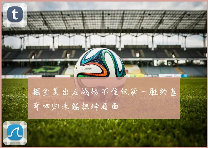 掘金复出后战绩不佳仅获一胜约基奇回归未能扭转局面