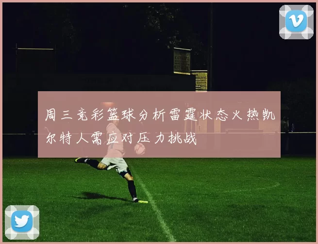 周三竞彩篮球分析雷霆状态火热凯尔特人需应对压力挑战