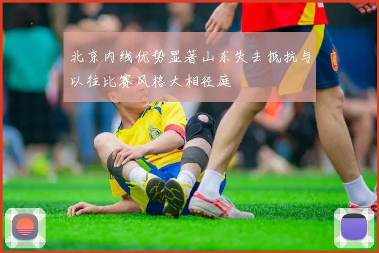 北京内线优势显著山东失去抵抗与以往比赛风格大相径庭