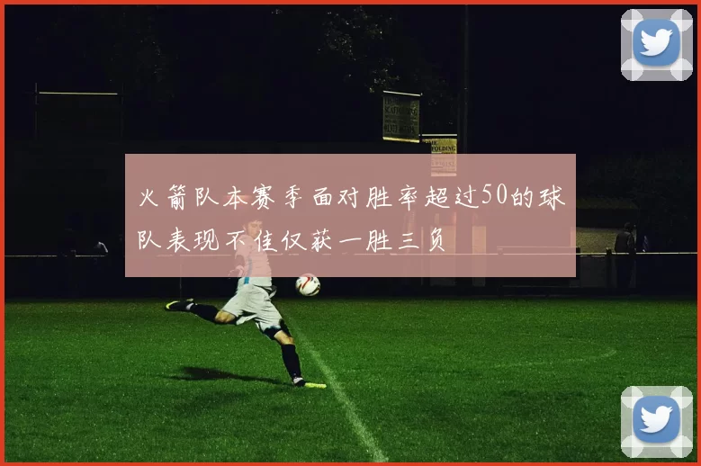 火箭队本赛季面对胜率超过50的球队表现不佳仅获一胜三负