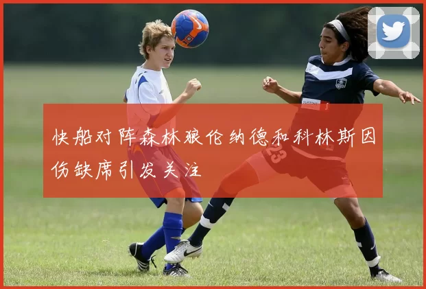 快船对阵森林狼伦纳德和科林斯因伤缺席引发关注