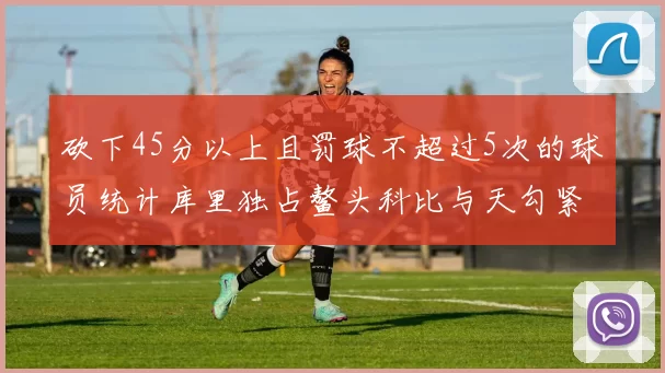 砍下45分以上且罚球不超过5次的球员统计库里独占鳌头科比与天勾紧随其后