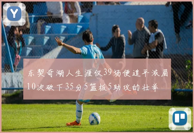 东契奇湖人生涯仅39场便追平浓眉10次砍下35分5篮板5助攻的壮举