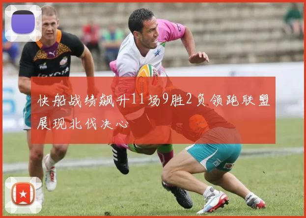 快船战绩飙升11场9胜2负领跑联盟展现北伐决心